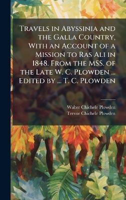 Travels in Abyssinia and the Galla Country, With an Account of a Mission to Ras Ali in 1848. From the MSS. of the Late W. C. Plowden ... Edited by ... T. C. Plowden - Walter Chichele Plowden, Trevor Chichele Plowden