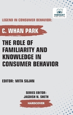 The Role of Familiarity and Knowledge in Consumer Behavior - C Whan Park, Vibrant Publishers