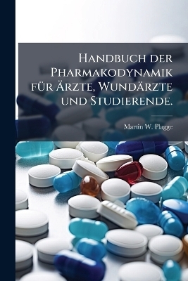 Handbuch der Pharmakodynamik f&Atilde;1/4r &Atilde;rzte, Wund&auml;rzte und Studierende. - Martin W Plagge