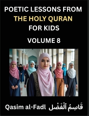 Poetic Lessons from the Holy Quran for Kids (Part 8)- The Whispers of the Divine Rhyme, A Collection of Quranic Verses in Verse, Religion, Morality, Poetry, Philosophy and Spiritualism and Poetic Reflections from the Islam
