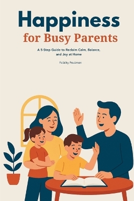 Happiness for Busy Parents - Felicity Paulman