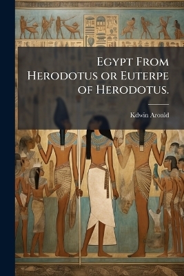 Egypt From Herodotus or Euterpe of Herodotus. - Kdwin Aronld