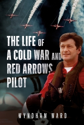 The Life of a Cold War and Red Arrows Pilot - Wyndham Ward