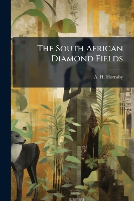The South African Diamond Fields - A H Hornsby
