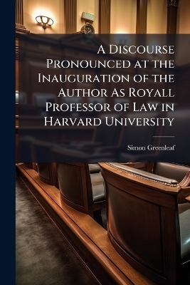 A Discourse Pronounced at the Inauguration of the Author As Royall Professor of Law in Harvard University
