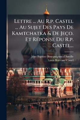 Lettre ... Au R.p. Castel ... Au Sujet Des Pays De Kamtchatka & De Je&ccedil;o. Et R&Atilde;(c)ponse Du R.p. Castel... - 