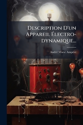 Description D'un Appareil &Atilde;lectro-dynamique... - Andr&atilde;(c)-Marie Amp&egrave;re