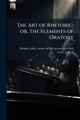The Art of Rhetoric; or, The Elements of Oratory - 