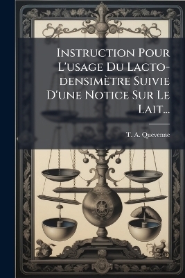 Instruction Pour L'usage Du Lacto-densim&egrave;tre Suivie D'une Notice Sur Le Lait... - T -A Quevenne