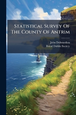 Statistical Survey Of The County Of Antrim - John Dubourdieu