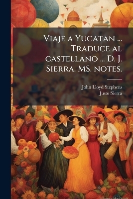 Viaje a Yucatan ... Traduce al castellano ... D. J. Sierra. MS. notes. - John Lloyd Stephens, Justo Sierra