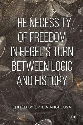 The Necessity of Freedom in Hegel's Turn Between Logic and History - Emilia Angelova