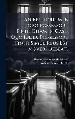 An Petitorium In Foro Possessorii Finiti Etiam In Casu, Quo Iudex Possessorii Finiti Simul Reus Est, Moveri Debeat? - Hieronymus Friedrich Schorch