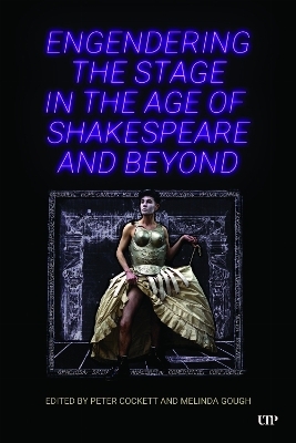 Engendering the Stage in the Age of Shakespeare and Beyond - Peter Cockett, Melinda Gough