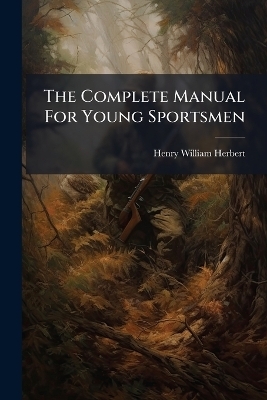 The Complete Manual For Young Sportsmen - Henry William Herbert