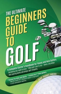 The Ultimate Beginners Guide To Golf - Armand E Ambrose