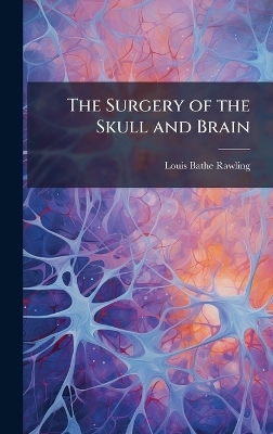 The Surgery of the Skull and Brain - Louis Bathe Rawling