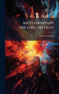 An Elementary Treatise on Heat - William 1850-1932 Garnett