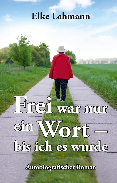 Frei war nur ein Wort &ndash; bis ich es wurde - Elke Lahmann