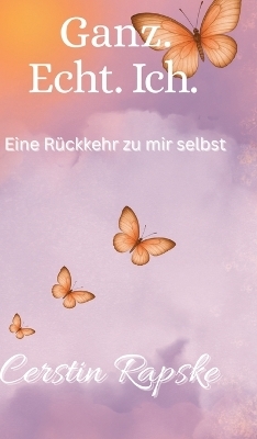 Ganz. Echt. Ich. Eine Rückkehr zu mir selbst - Cerstin Rapske