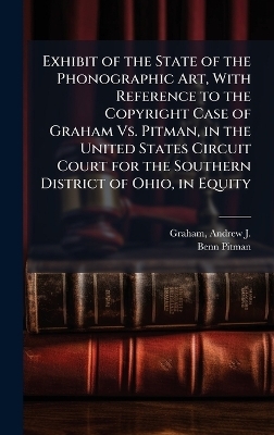 Exhibit of the State of the Phonographic Art, With Reference to the Copyright Case of Graham Vs. Pitman, in the United States Circuit Court for the Southern District of Ohio, in Equity - Benn 1822-1910 Pitman
