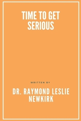 Time to Get Serious - Raymond Newkirk Ph D Psy D