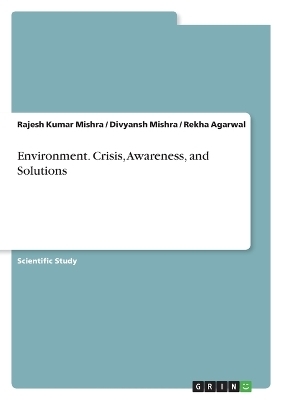 Environment. Crisis, Awareness, and Solutions - Rajesh Kumar Mishra, Divyansh Mishra, Rekha Agarwal