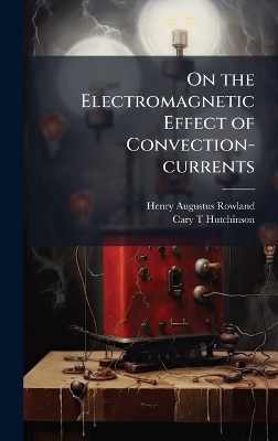 On the Electromagnetic Effect of Convection-currents - Henry Augustus Rowland, Cary T Hutchinson