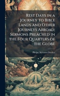 Rest Days in a Journey to Bible Lands and Other Journeys Abroad; Sermons Preached in the Four Quarters of the Globe - 