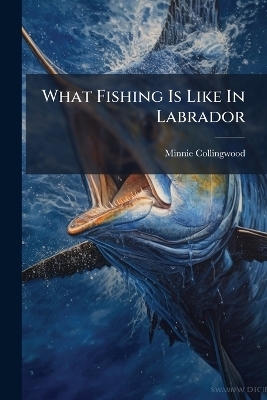 What Fishing Is Like In Labrador - Minnie Collingwood