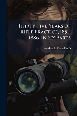 Thirty-five Years of Rifle Practice, 1851-1886. In Six Parts