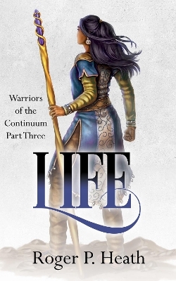 Warriors of the Continuum Part Three: Life - Roger P. Heath