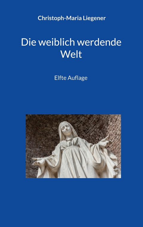 Die weiblich werdende Welt - Christoph-Maria Liegener