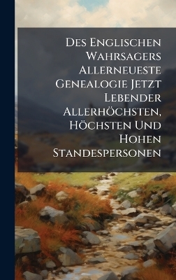 Des Englischen Wahrsagers Allerneueste Genealogie Jetzt Lebender Allerhöchsten, Höchsten Und Hohen Standespersonen