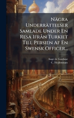 N&auml;gra Underr&auml;ttelser Samlade Under En Resa Ifr&Atilde; n Turkiet Till Persien Af En Swensk Officer... - Ange De Gardane, C Hejdenstam