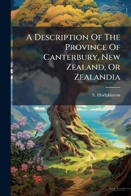 A Description Of The Province Of Canterbury, New Zealand, Or Zealandia