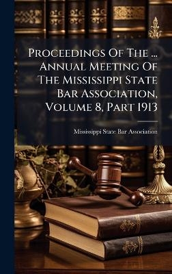 Proceedings Of The ... Annual Meeting Of The Mississippi State Bar Association, Volume 8, Part 1913 - 