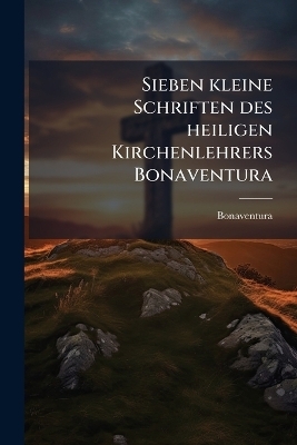 Sieben kleine Schriften des heiligen Kirchenlehrers Bonaventura