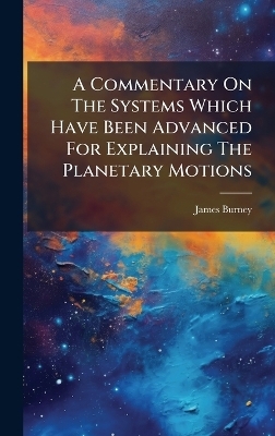 A Commentary On The Systems Which Have Been Advanced For Explaining The Planetary Motions - James Burney