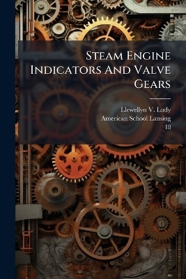 Steam Engine Indicators And Valve Gears - Llewellyn V Ludy,  Ill )