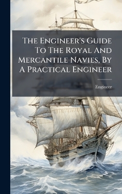 The Engineer's Guide To The Royal And Mercantile Navies, By A Practical Engineer