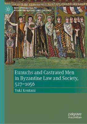 Eunuchs and Castrated Men in Byzantine Law and Society, 527–1056 - Yuki Kontani