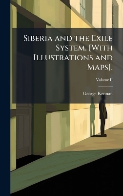 Siberia and the Exile System. [With Illustrations and Maps]. - George Kennan