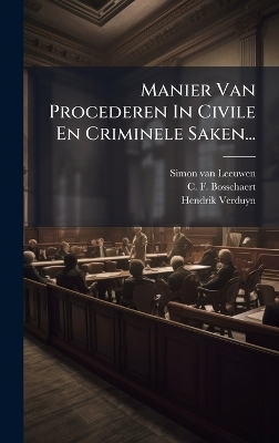Manier Van Procederen In Civile En Criminele Saken... - Simon Van Leeuwen, Hendrik Verduyn