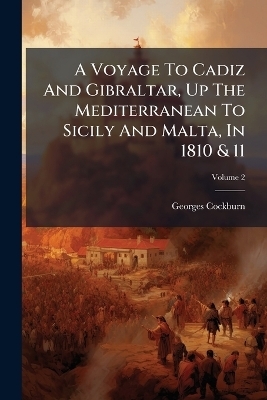 A Voyage To Cadiz And Gibraltar, Up The Mediterranean To Sicily And Malta, In 1810 & 11