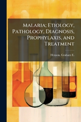 Malaria; Etiology, Pathology, Diagnosis, Prophylaxis, and Treatment