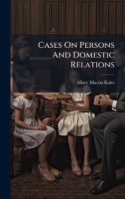 Cases On Persons And Domestic Relations - Albert Martin Kales