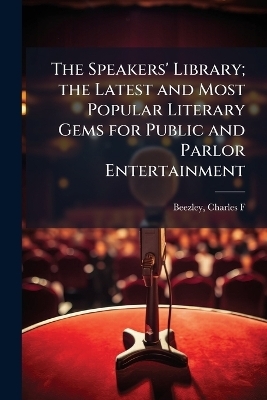 The Speakers' Library; the Latest and Most Popular Literary Gems for Public and Parlor Entertainment - 