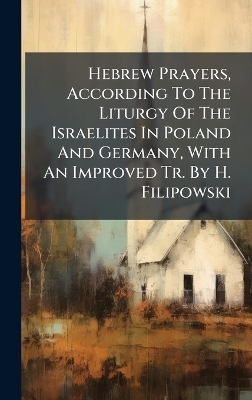 Hebrew Prayers, According To The Liturgy Of The Israelites In Poland And Germany, With An Improved Tr. By H. Filipowski -  Anonymous