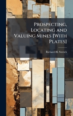 Prospecting, Locating and Valuing Mines [With Plates] - Richard H Stretch